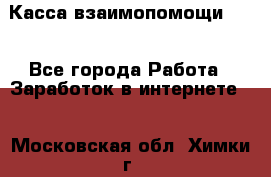 Касса взаимопомощи !!! - Все города Работа » Заработок в интернете   . Московская обл.,Химки г.